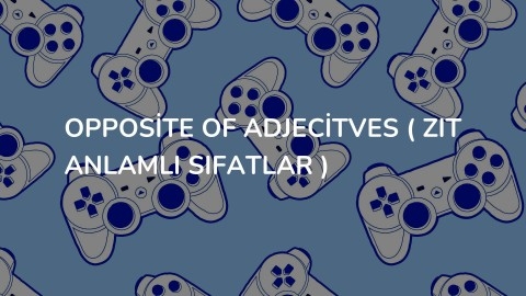3.3. Opposite of Adjectives ( Zıt Anlamlı Sıfatlar )