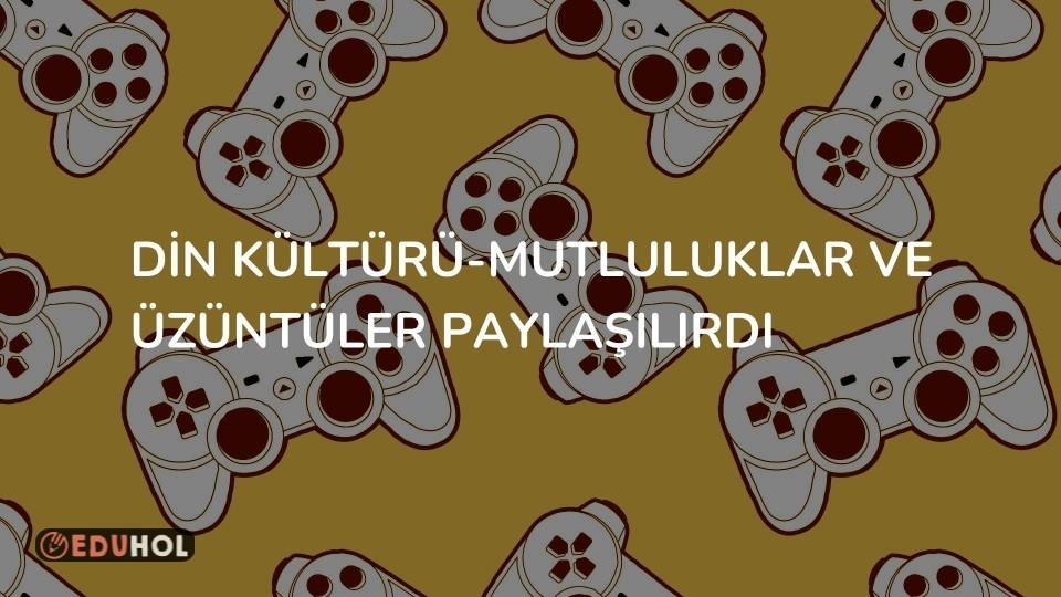 Din Kültürü-Mutluluklar ve Üzüntüler Paylaşılırdı