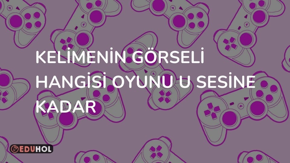 KELİMENİN GÖRSELİ HANGİSİ OYUNU u sesine kadar