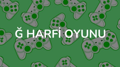 Ğ HARFİ OYUNU