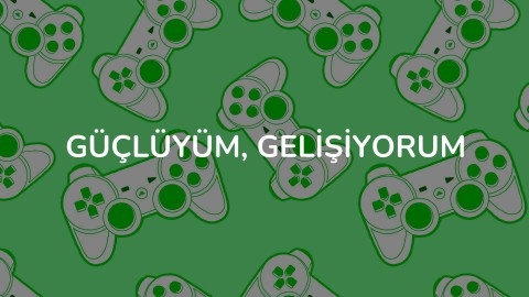 GÜÇLÜYÜM, GELİŞİYORUM