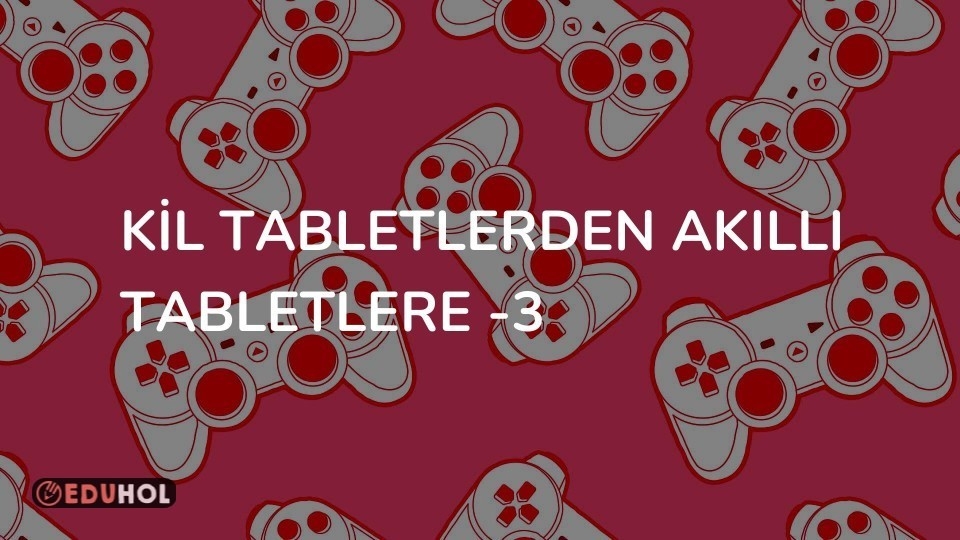 Kil Tabletlerden Akıllı Tabletlere -3