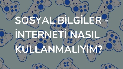 Sosyal Bilgiler - İnterneti Nasıl Kullanmalıyım?