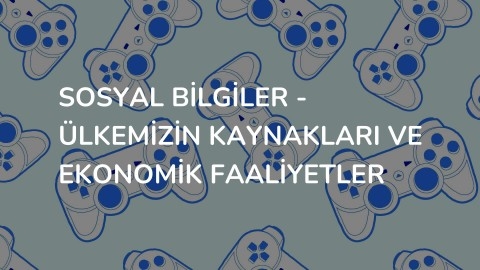Sosyal Bilgiler - Ülkemizin Kaynakları ve Ekonomik Faaliyetler
