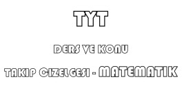 TYT MATEMATİK - DERS VE KONU TAKİP ÇİZELGESİ