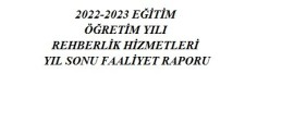 2022-2023 EĞİTİM ÖĞRETİM YILI REHBERLİK HİZMETLERİ YIL SONU FAALİYET RAPORU