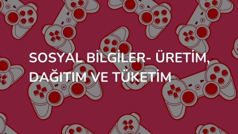 SOSYAL BİLGİLER- Üretim, Dağıtım ve Tüketim