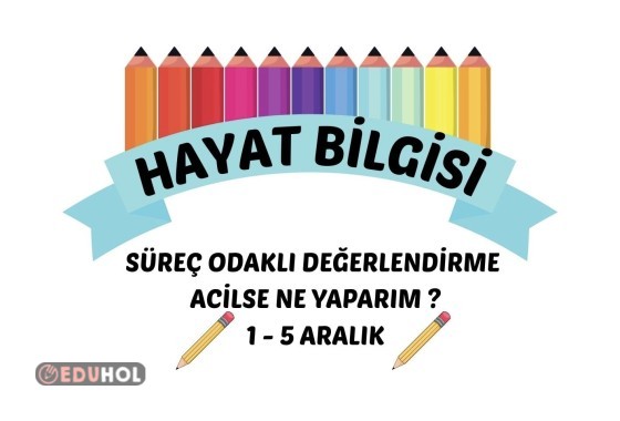 HAYAT BİLGİSİ SÜREÇ ODAKLI DEĞERLENDİRME ACİLSE NE YAPARIM 1-5 ARALIK